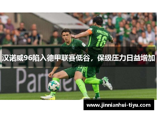 汉诺威96陷入德甲联赛低谷，保级压力日益增加
