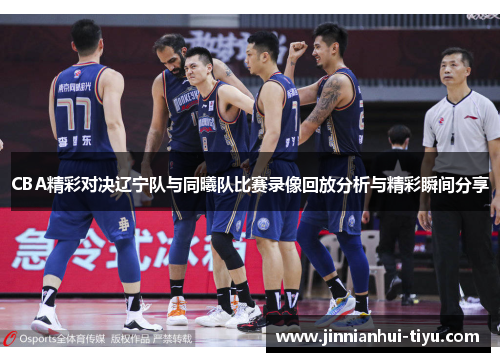 CBA精彩对决辽宁队与同曦队比赛录像回放分析与精彩瞬间分享