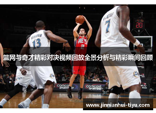 篮网与奇才精彩对决视频回放全景分析与精彩瞬间回顾