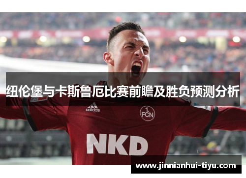 纽伦堡与卡斯鲁厄比赛前瞻及胜负预测分析